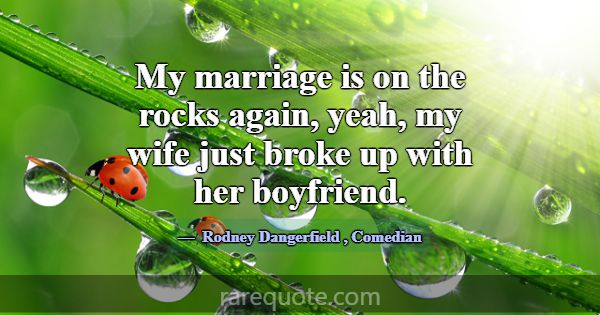My marriage is on the rocks again, yeah, my wife j... -Rodney Dangerfield