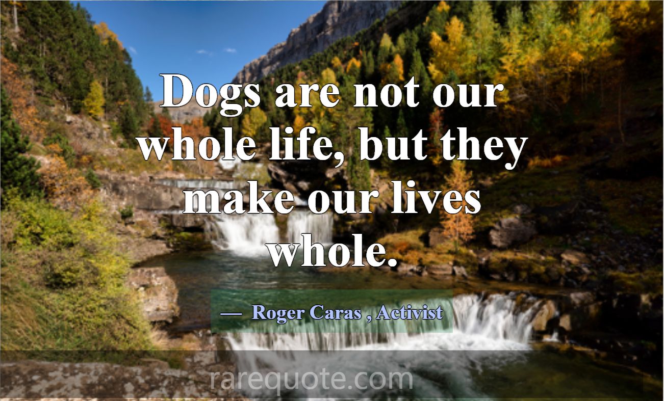 Dogs are not our whole life, but they make our liv... -Roger Caras