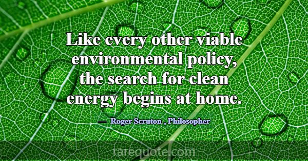 Like every other viable environmental policy, the ... -Roger Scruton