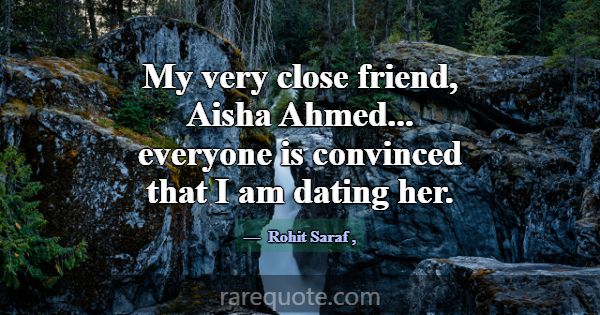 My very close friend, Aisha Ahmed... everyone is c... -Rohit Saraf