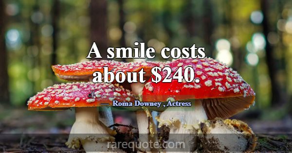 A smile costs about $240.... -Roma Downey