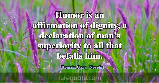 Humor is an affirmation of dignity, a declaration ... -Romain Gary