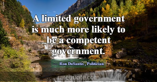 A limited government is much more likely to be a c... -Ron DeSantis