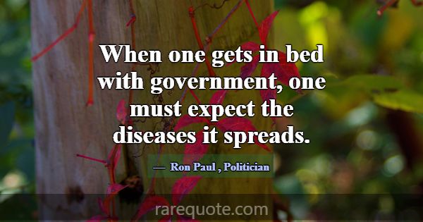 When one gets in bed with government, one must exp... -Ron Paul