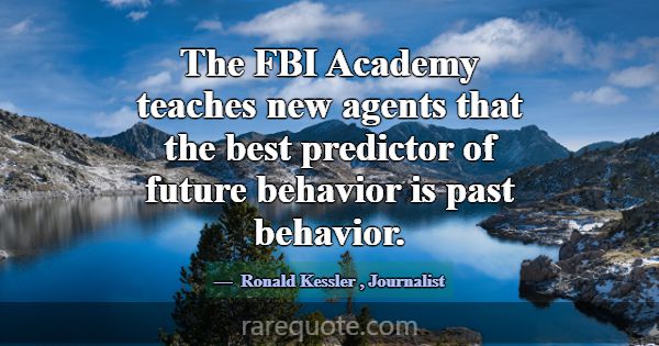 The FBI Academy teaches new agents that the best p... -Ronald Kessler