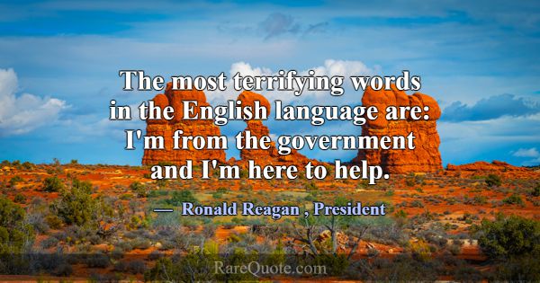 The most terrifying words in the English language ... -Ronald Reagan
