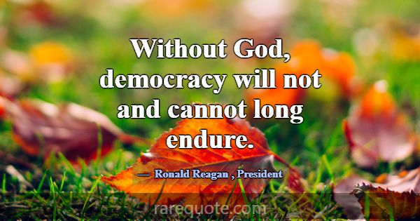 Without God, democracy will not and cannot long en... -Ronald Reagan