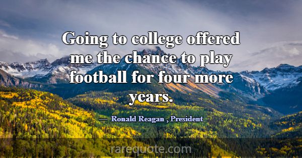 Going to college offered me the chance to play foo... -Ronald Reagan