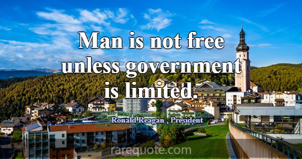 Man is not free unless government is limited.... -Ronald Reagan