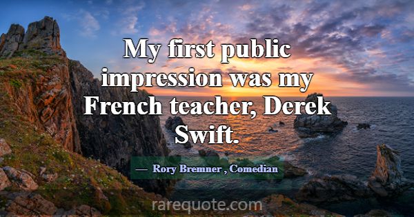My first public impression was my French teacher, ... -Rory Bremner