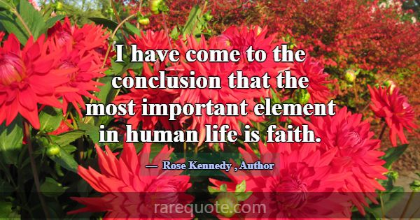 I have come to the conclusion that the most import... -Rose Kennedy