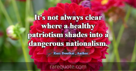 It's not always clear where a healthy patriotism s... -Ross Douthat