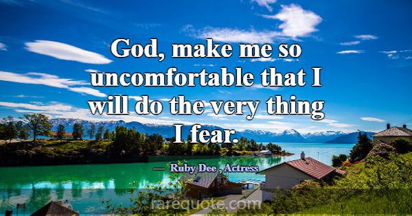 God, make me so uncomfortable that I will do the v... -Ruby Dee