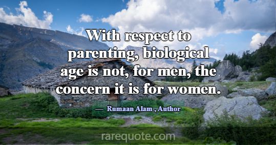 With respect to parenting, biological age is not, ... -Rumaan Alam