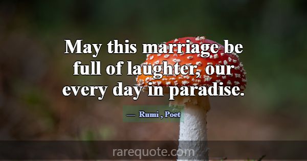 May this marriage be full of laughter, our every d... -Rumi