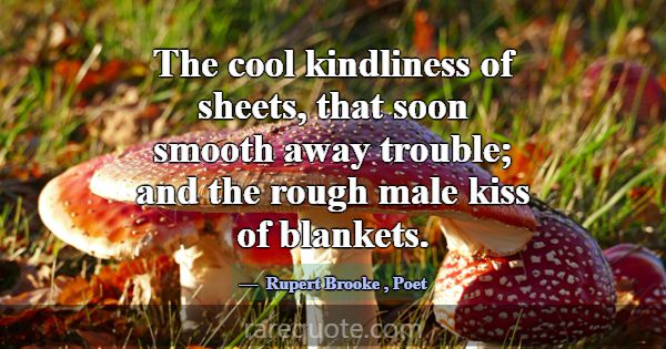 The cool kindliness of sheets, that soon smooth aw... -Rupert Brooke