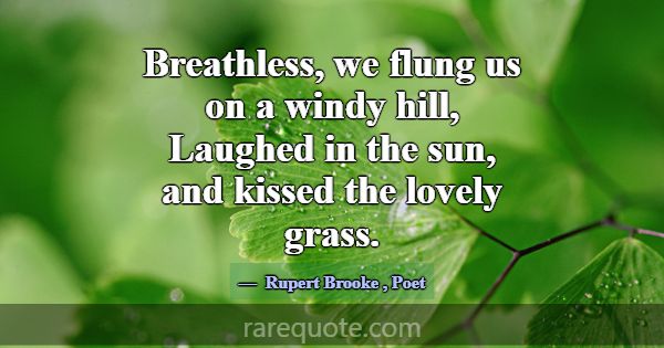 Breathless, we flung us on a windy hill, Laughed i... -Rupert Brooke