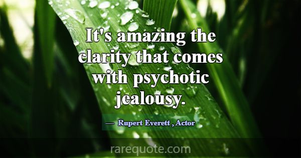 It's amazing the clarity that comes with psychotic... -Rupert Everett