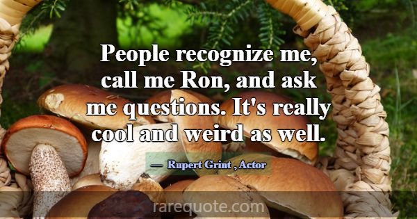 People recognize me, call me Ron, and ask me quest... -Rupert Grint