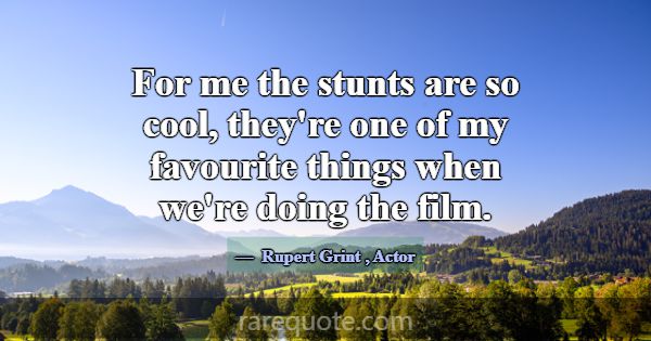 For me the stunts are so cool, they're one of my f... -Rupert Grint