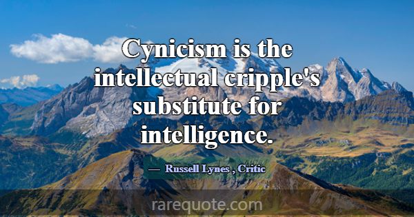 Cynicism is the intellectual cripple's substitute ... -Russell Lynes