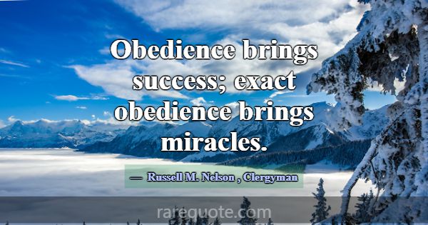 Obedience brings success; exact obedience brings m... -Russell M. Nelson