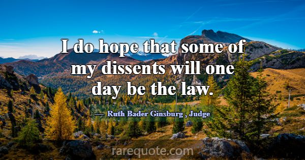 I do hope that some of my dissents will one day be... -Ruth Bader Ginsburg
