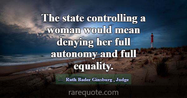The state controlling a woman would mean denying h... -Ruth Bader Ginsburg