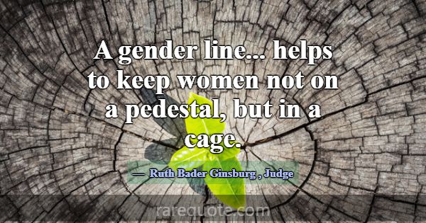 A gender line... helps to keep women not on a pede... -Ruth Bader Ginsburg