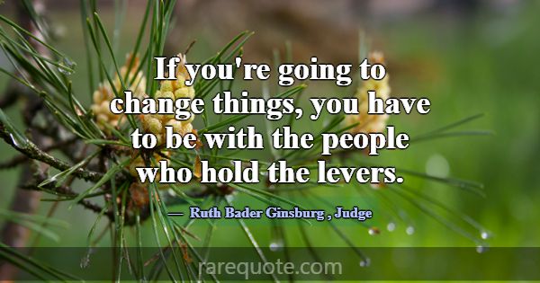 If you're going to change things, you have to be w... -Ruth Bader Ginsburg