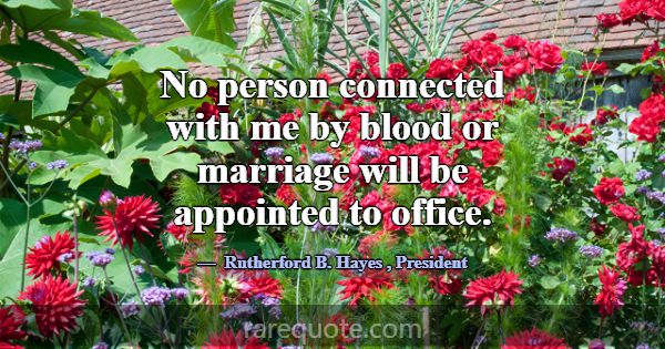 No person connected with me by blood or marriage w... -Rutherford B. Hayes