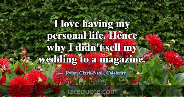 I love having my personal life. Hence why I didn't... -Rylan Clark-Neal