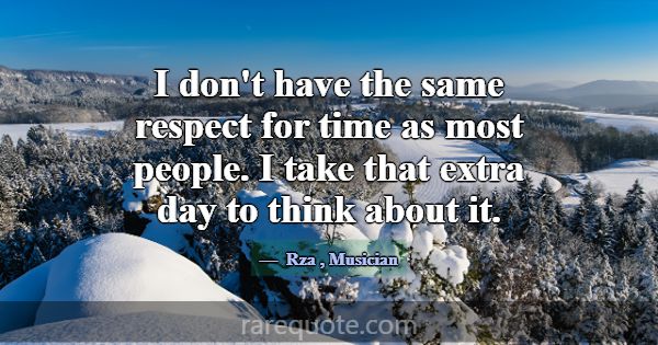 I don't have the same respect for time as most peo... -Rza