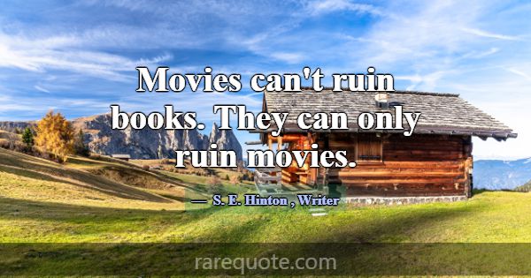 Movies can't ruin books. They can only ruin movies... -S. E. Hinton