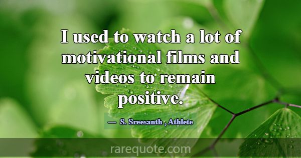 I used to watch a lot of motivational films and vi... -S. Sreesanth