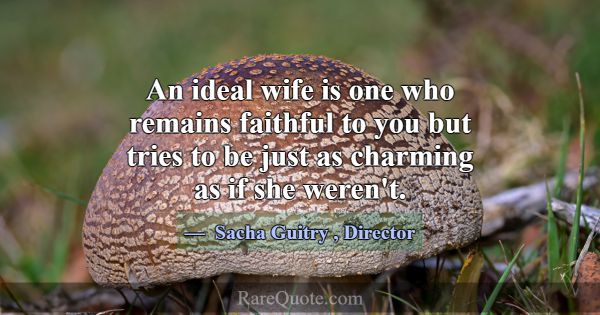 An ideal wife is one who remains faithful to you b... -Sacha Guitry