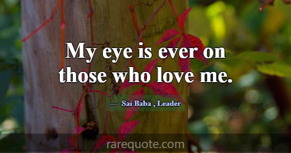 My eye is ever on those who love me.... -Sai Baba