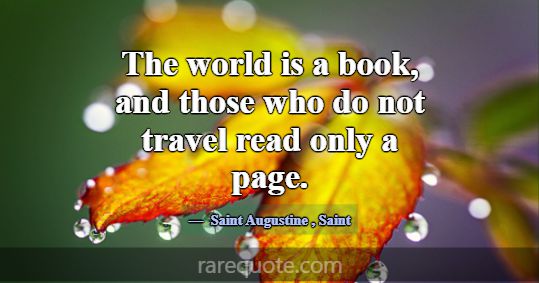 The world is a book, and those who do not travel r... -Saint Augustine
