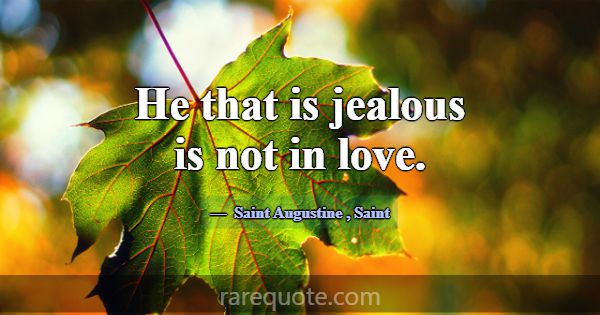 He that is jealous is not in love.... -Saint Augustine
