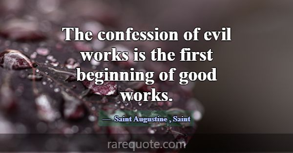 The confession of evil works is the first beginnin... -Saint Augustine
