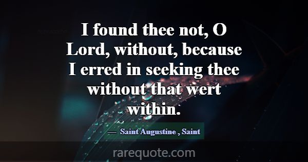 I found thee not, O Lord, without, because I erred... -Saint Augustine
