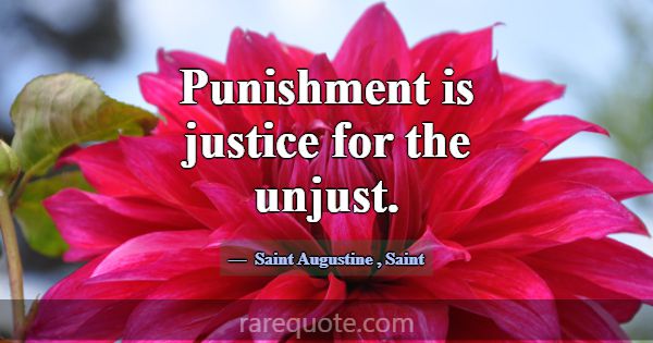 Punishment is justice for the unjust.... -Saint Augustine