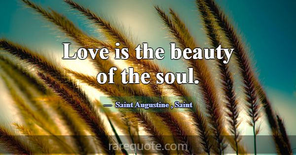 Love is the beauty of the soul.... -Saint Augustine