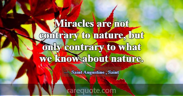 Miracles are not contrary to nature, but only cont... -Saint Augustine