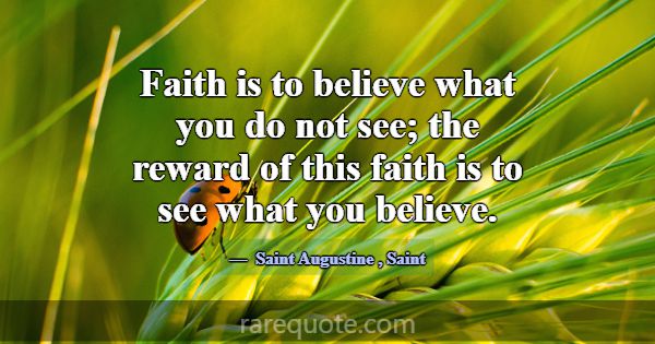 Faith is to believe what you do not see; the rewar... -Saint Augustine