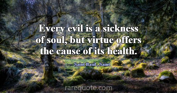 Every evil is a sickness of soul, but virtue offer... -Saint Basil