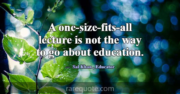 A one-size-fits-all lecture is not the way to go a... -Sal Khan