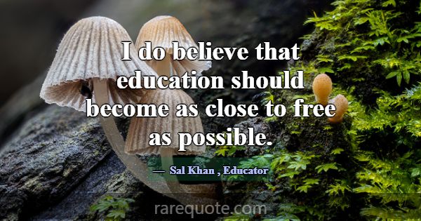 I do believe that education should become as close... -Sal Khan