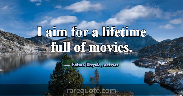 I aim for a lifetime full of movies.... -Salma Hayek