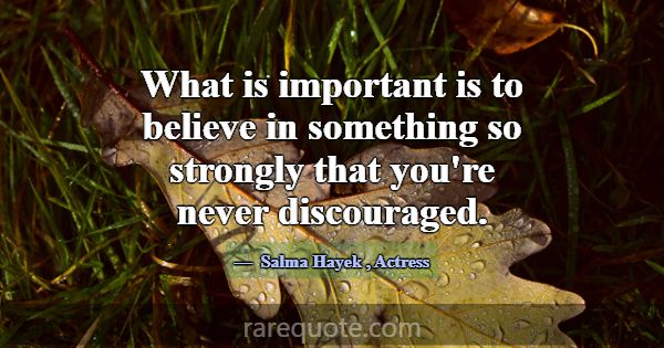What is important is to believe in something so st... -Salma Hayek